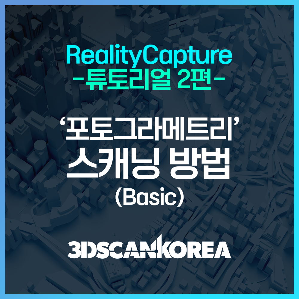  리얼리티캡쳐 튜토리얼2편 - 포토그라메트리(사진측량) 스캐닝 방법 알아보기