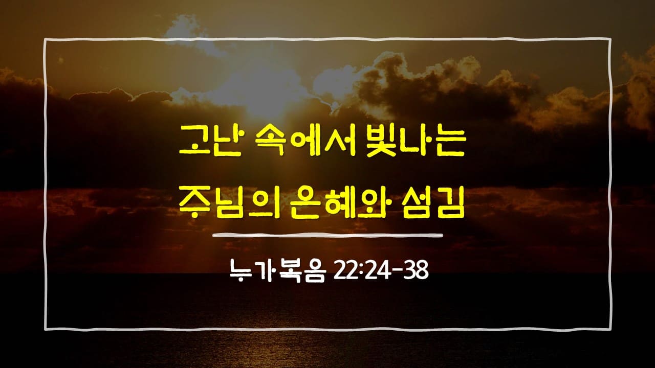 누가복음 22장 24절-38절, 고난 속에서 더욱 빛나는 주님의 은혜와 섬김 - 매일성경 큐티 10분 새벽설교