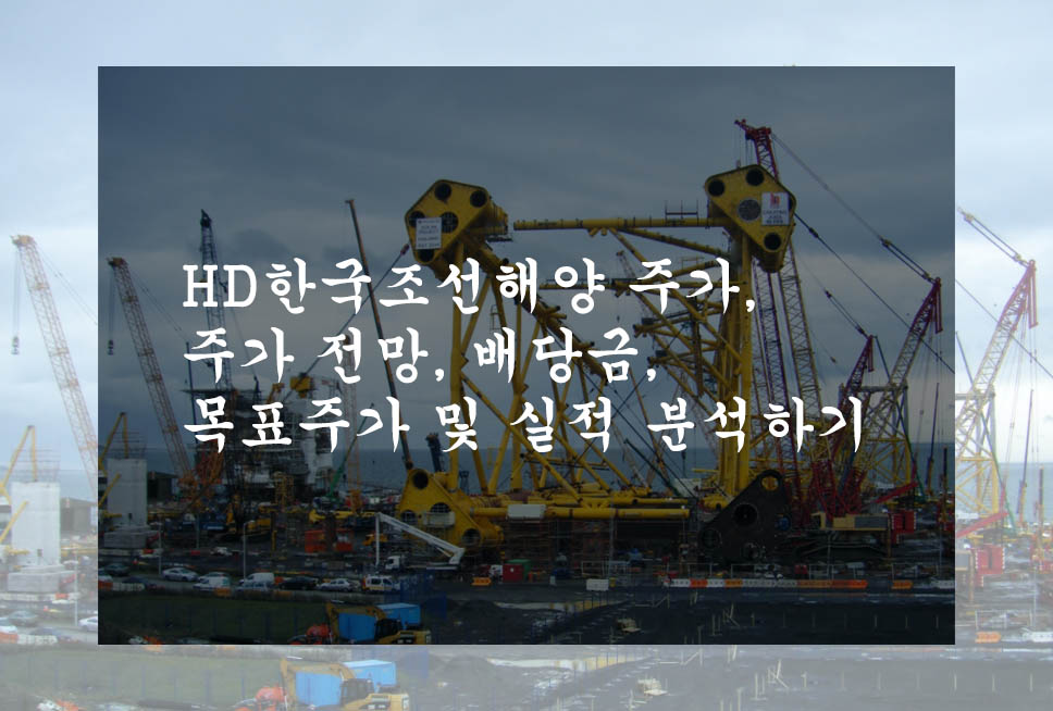 HD한국조선해양 주가&#44; 주가 전망&#44; 배당금&#44; 목표주가 및 실적 분석하기