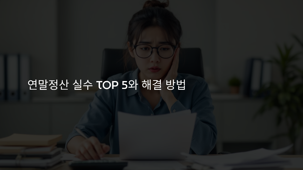 연말정산에서 자주 하는 실수 TOP 5와 해결 방법