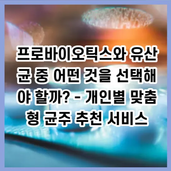 프로바이오틱스와 유산균 중 어떤 것을 선택해야 할까? - 개인별 맞춤형 균주 추천 서비스