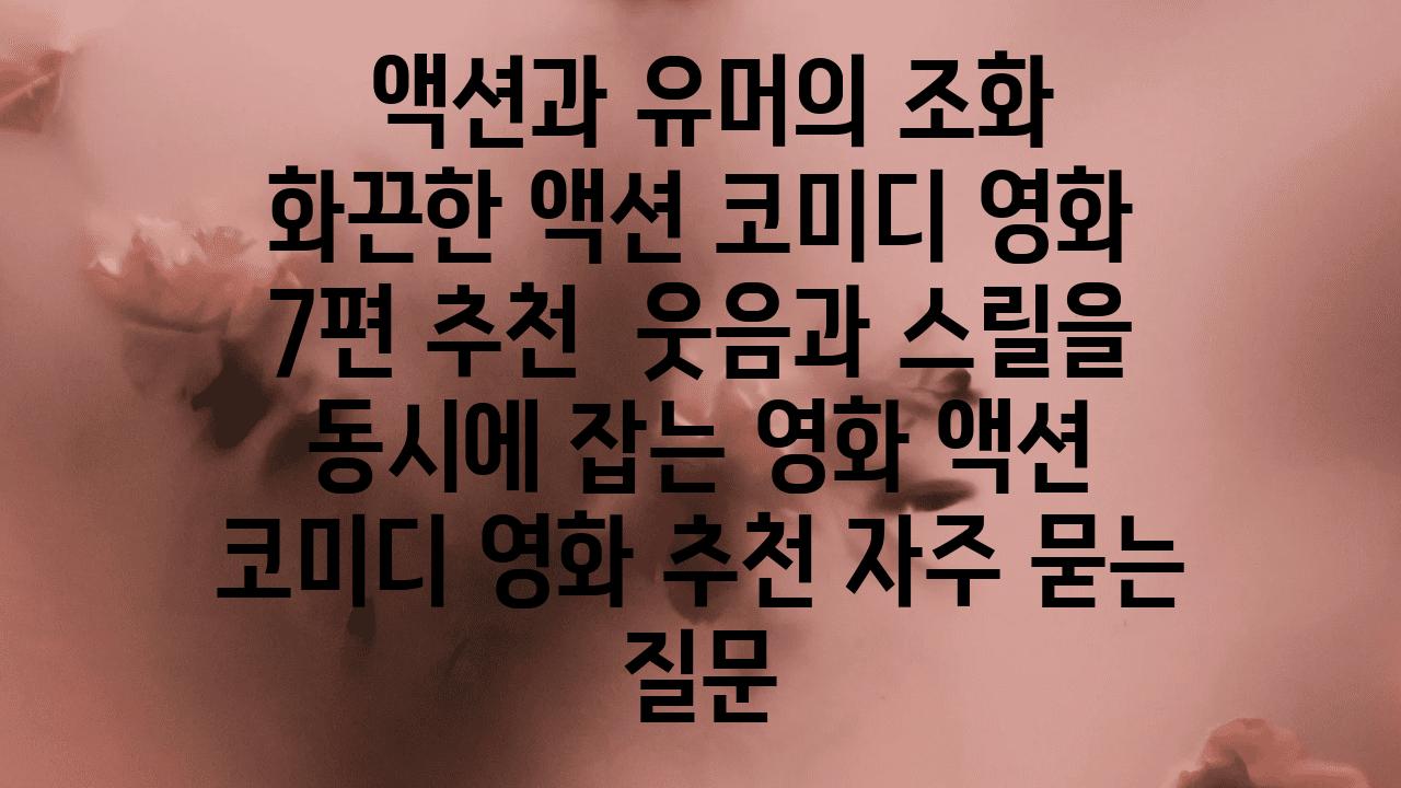  액션과 유머의 조화   화끈한 액션 코미디 영화 7편 추천  웃음과 스릴을 동시에 잡는 영화 액션 코미디 영화 추천 자주 묻는 질문