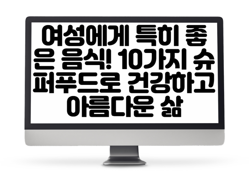 여성에게 특히 좋은 음식! 10가지 슈퍼푸드로 건강하고 아름다운 삶 만들기