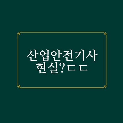  산업안전기사 현실에 대해서 알아봅시다.
