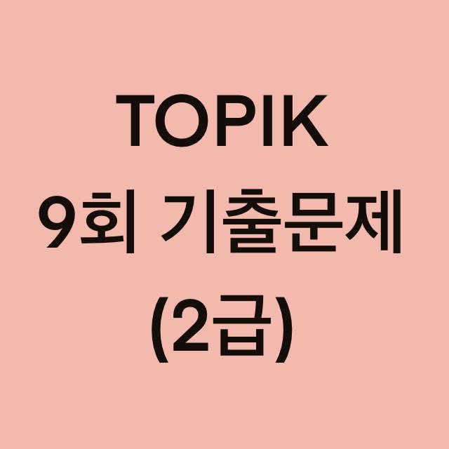  토픽(TOPIK) 9회 2급 어휘 및 문법, 쓰기 기출문제 (1~16 문항)