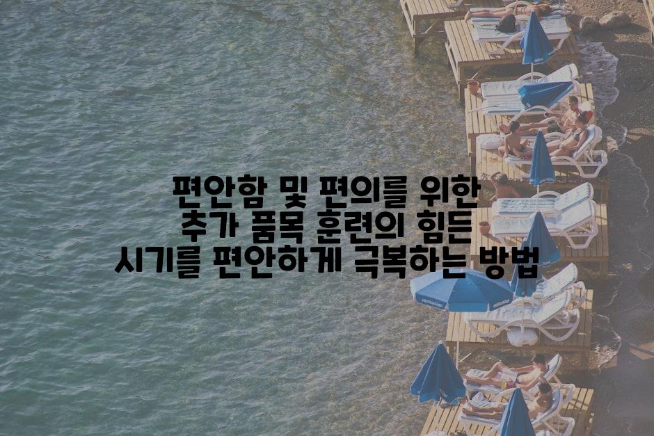 편안함 및 편의를 위한 추가 품목 훈련의 힘든 시기를 편안하게 극복하는 방법