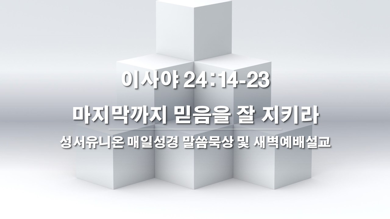  성서유니온 매일성경 말씀묵상 및 새벽예배설교 이사야 24:14-23, 마지막까지 믿음을 잘 지키라