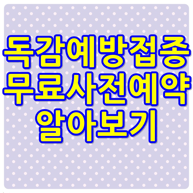  독감 예방접종 무료접종대상 접종기간 사전예약 누리집 알아보기