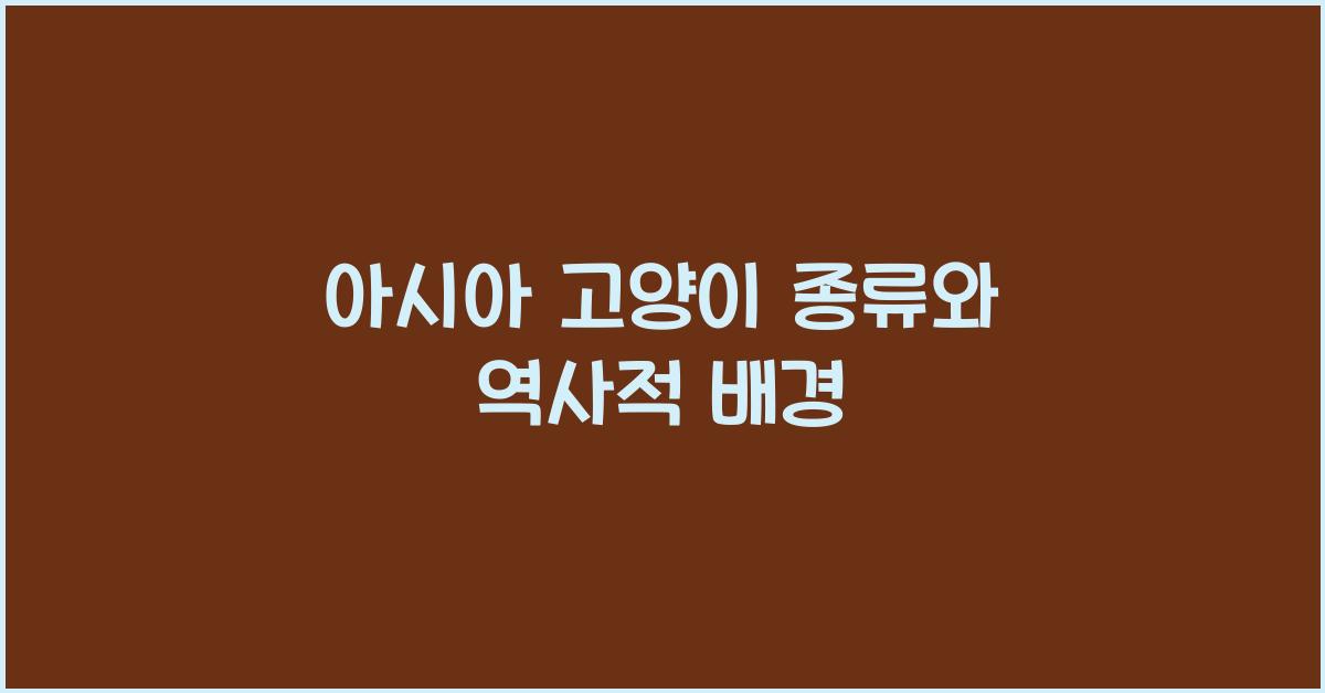 아시아 고양이 종류와 역사적 배경