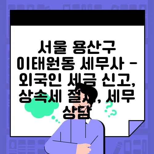 서울 용산구 이태원동 세무사 - 외국인 세금 신고, 상속세 절세, 세무 상담
