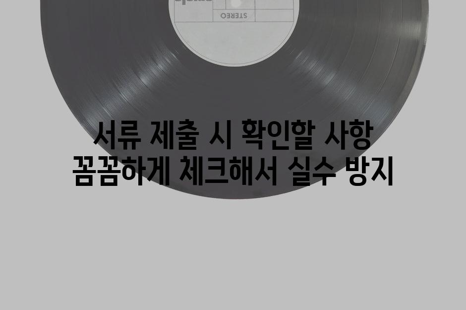 서류 제출 시 확인할 사항 꼼꼼하게 체크해서 실수 방지