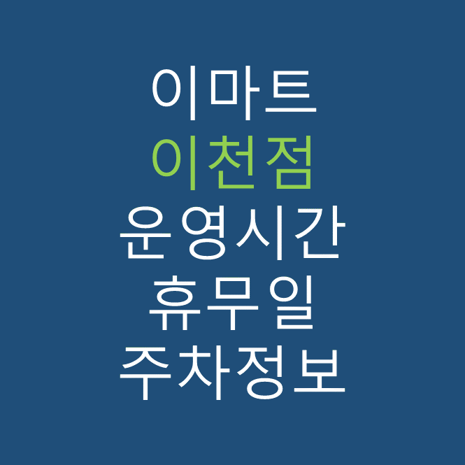 이마트 이천점의 최신 휴무일, 전단행사, 운영시간, 주차장, 주차요금, 위치 바로가기