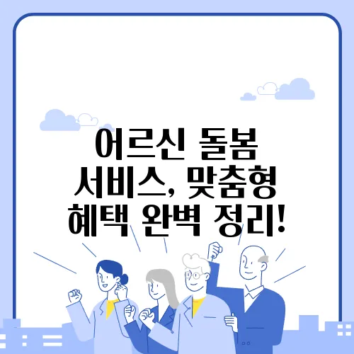 어르신 돌봄 서비스, 맞춤형 혜택 완벽 정리!