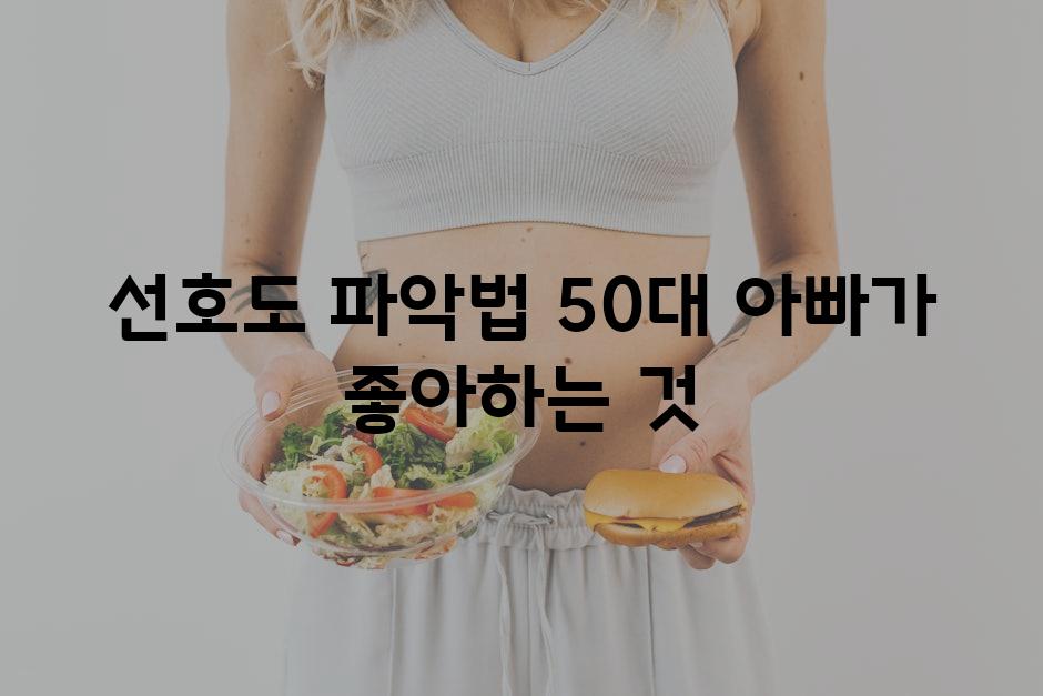 선호도 파악법| 50대 아빠가 좋아하는 것