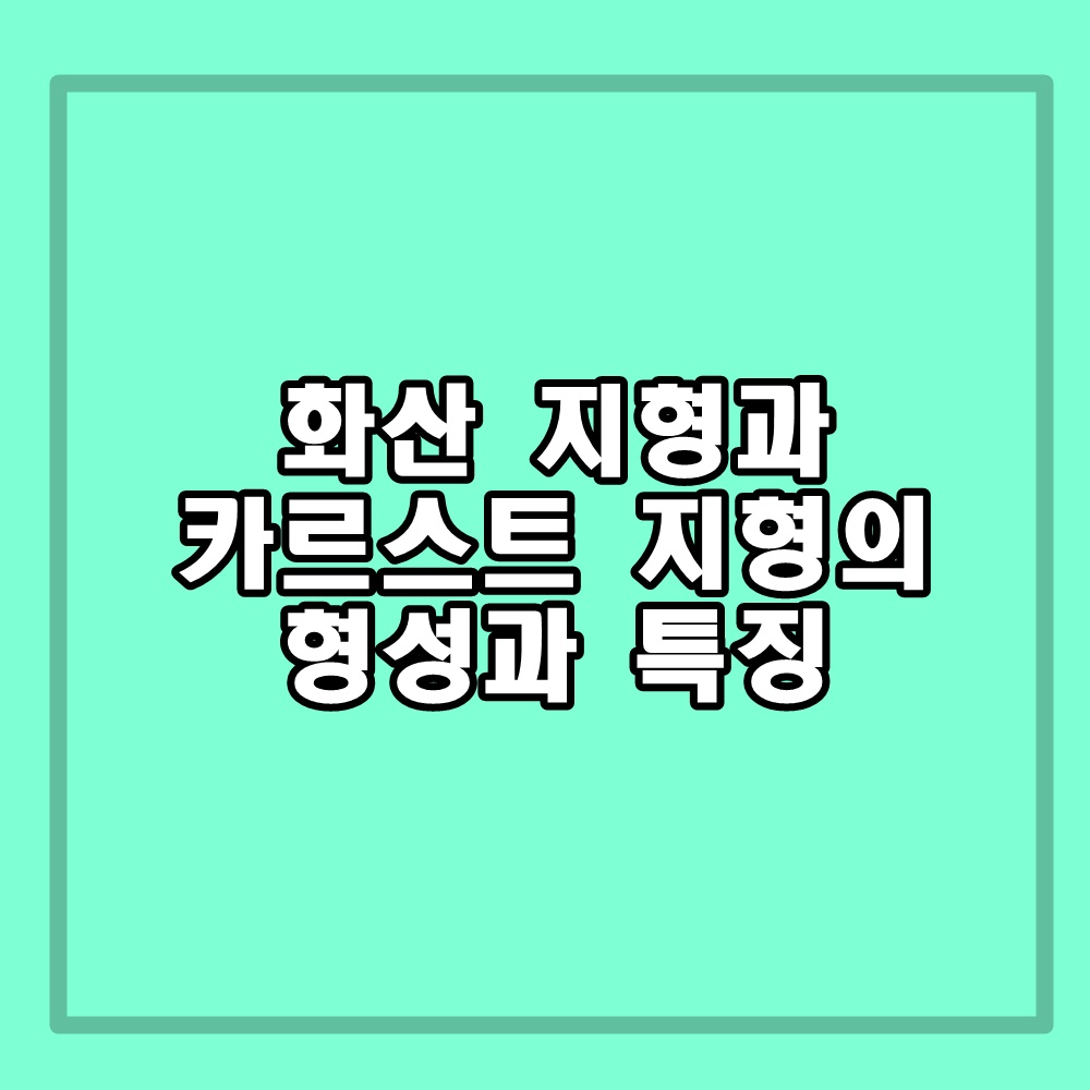 화산 지형과 카르스트 지형의 형성과 특징