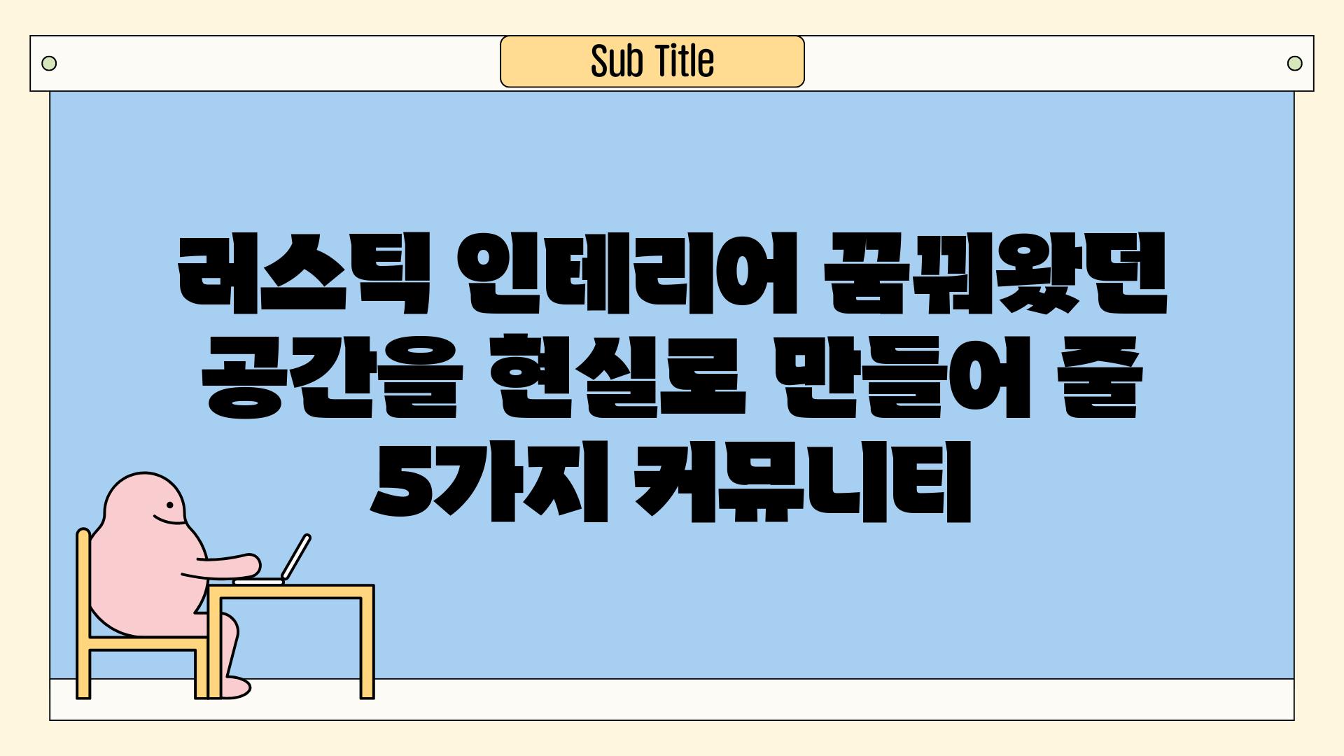 러스틱 인테리어 꿈꿔왔던 공간을 현실로 만들어 줄 5가지 커뮤니티