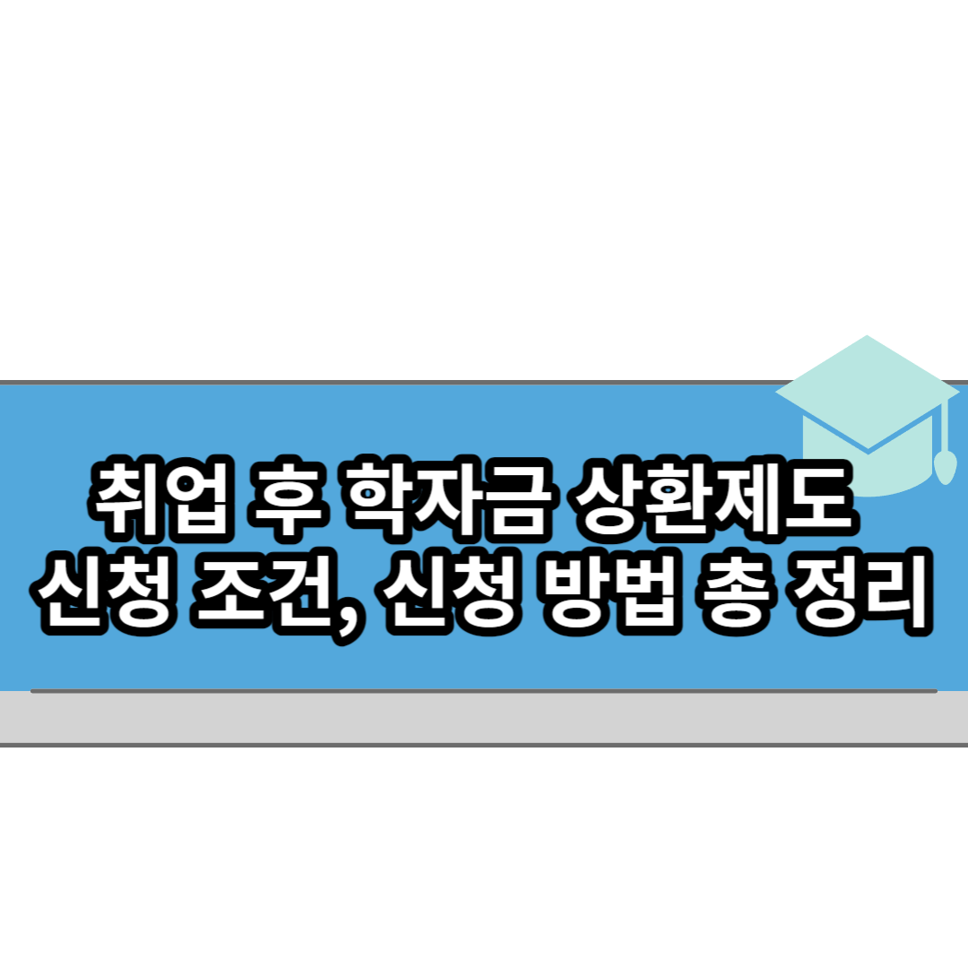  취업 후 학자금 상환제도 신청 조건, 신청 방법 총 정리