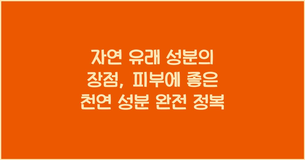 자연 유래 성분의 장점: 피부에 좋은 천연 성분 알아보기