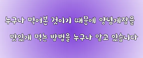 누구나 먹어본 것이기 때문에 양념게장을 맛있게 먹는 방법을 누구나 알고 있습니다