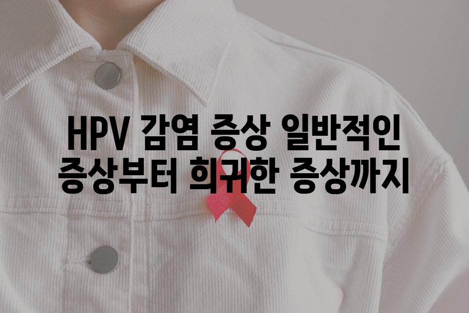 HPV 감염 증상 일반적인 증상부터 희귀한 증상까지