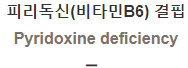  피리독신(비타민B6) 결핍 [Pyridoxine deficiency]