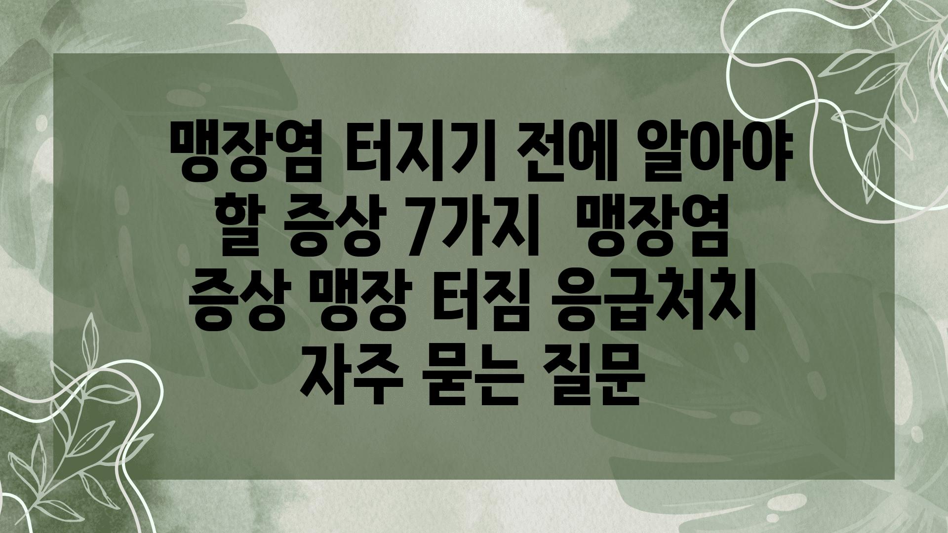  맹장염 터지기 전에 알아야 할 증상 7가지  맹장염 증상 맹장 터짐 응급처치 자주 묻는 질문