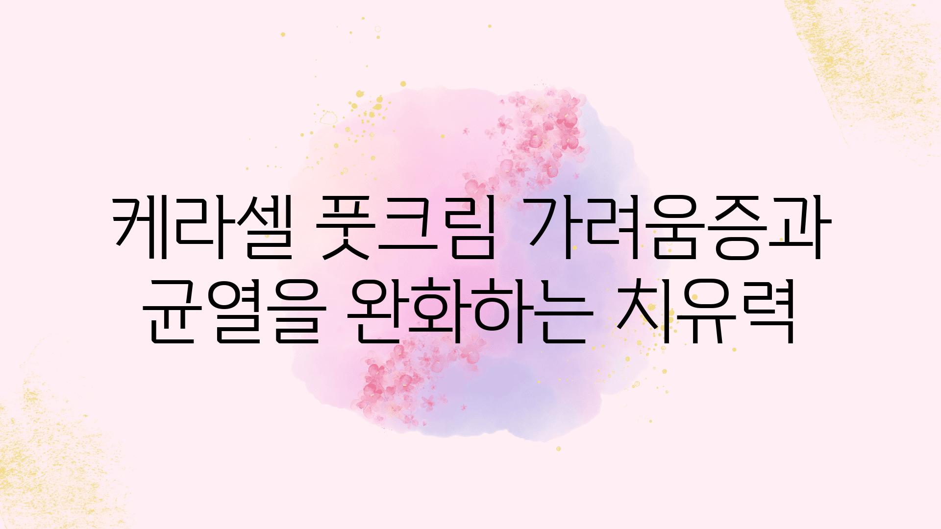 케라셀 풋크림 가려움증과 균열을 완화하는 치유력