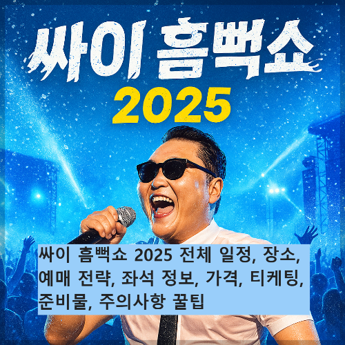 싸이 흠뻑쇼 2025 전체 일정, 장소, 예매 전략, 좌석 정보, 가격, 티케팅, 준비물, 주의사항 꿀팁