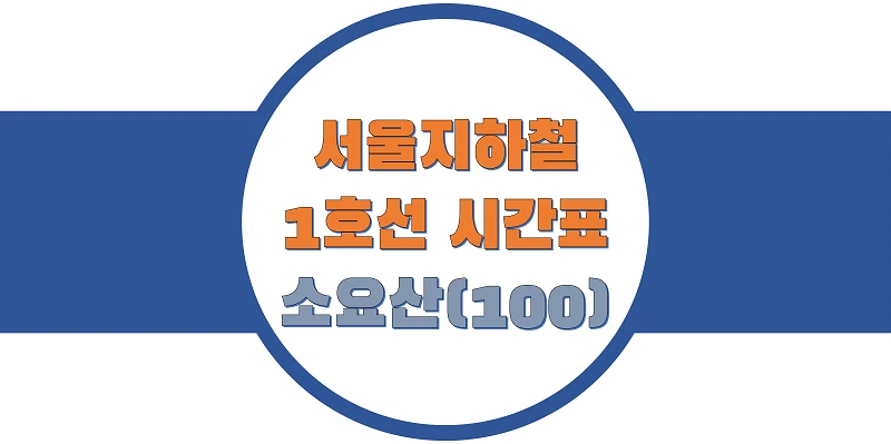  서울/수도권 지하철 시간표, 1호선 소요산역(100) 첫차/막차, 평일/토요일/공휴일(일요일), 일반/급행열차 출발 시간 정보