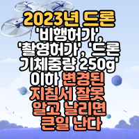  2023년 드론 '비행허가', '촬영허가', '드론 기체중량 250g' 이하 변경된 지침서 잘못 알고 날리면 큰일 난다