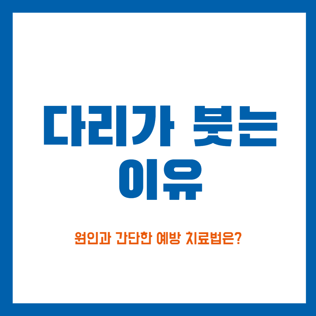  다리가 붓는 이유 5가지 원인과 간단한 예방 치료법