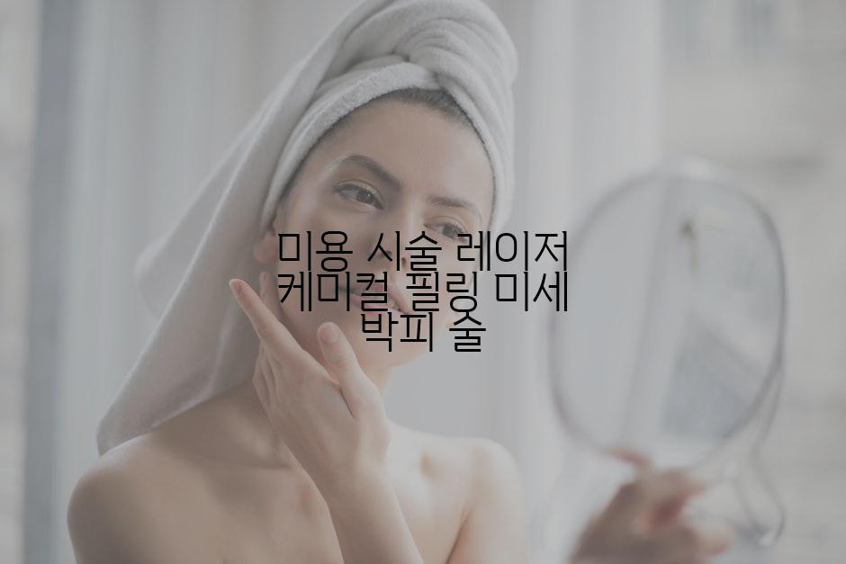 미용 시술 레이저 케미컬 필링 미세 박피 술