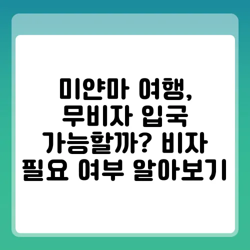 미얀마 여행, 무비자 입국 가능할까? 비자 필요 여부 알아보기