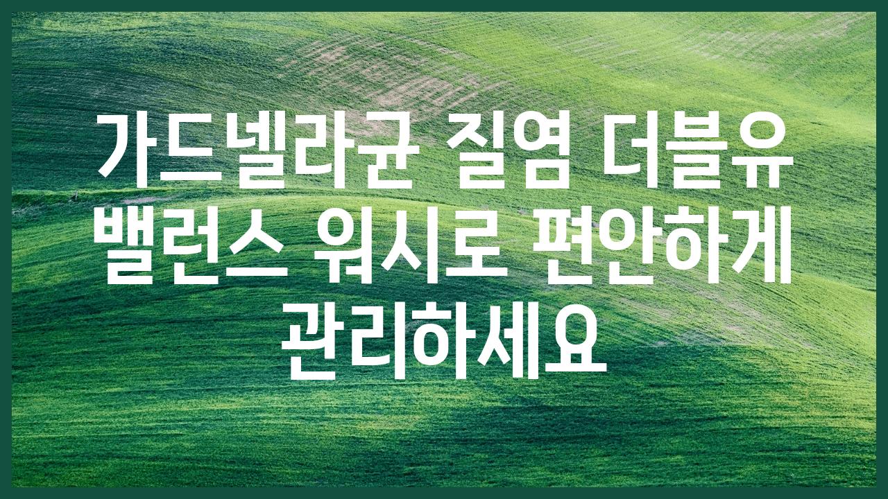 가드넬라균 질염 더블유 밸런스 워시로 편안하게 관리하세요