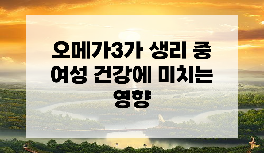 오메가3가 생리 중 여성 건강에 미치는 영향