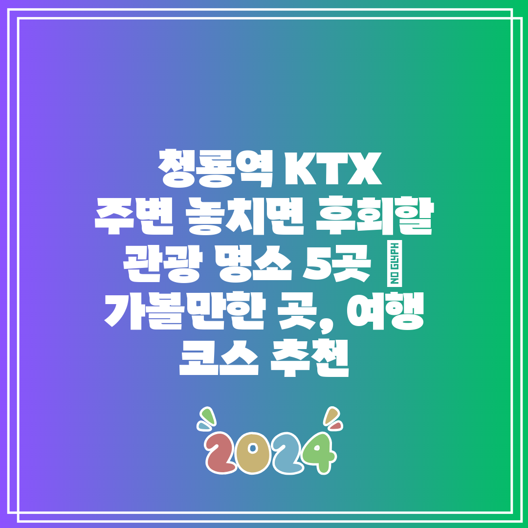 청룡역 KTX 주변 놓치면 후회할 관광 명소 5곳