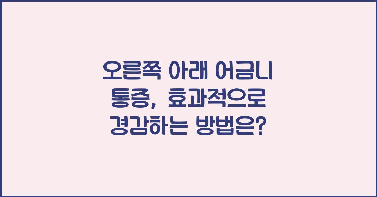 오른쪽 아래 어금니 통증, 효과적으로 경감하는 방법  