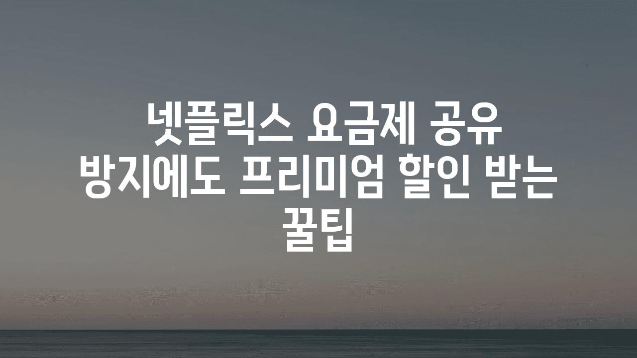  넷플릭스 요금제 공유 방지에도 프리미엄 할인 받는 꿀팁