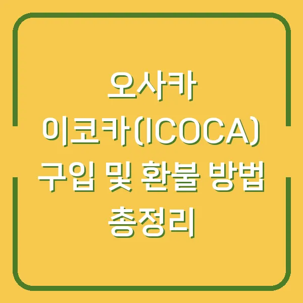 오사카 이코카(ICOCA) 구입 및 환불 방법 총정리