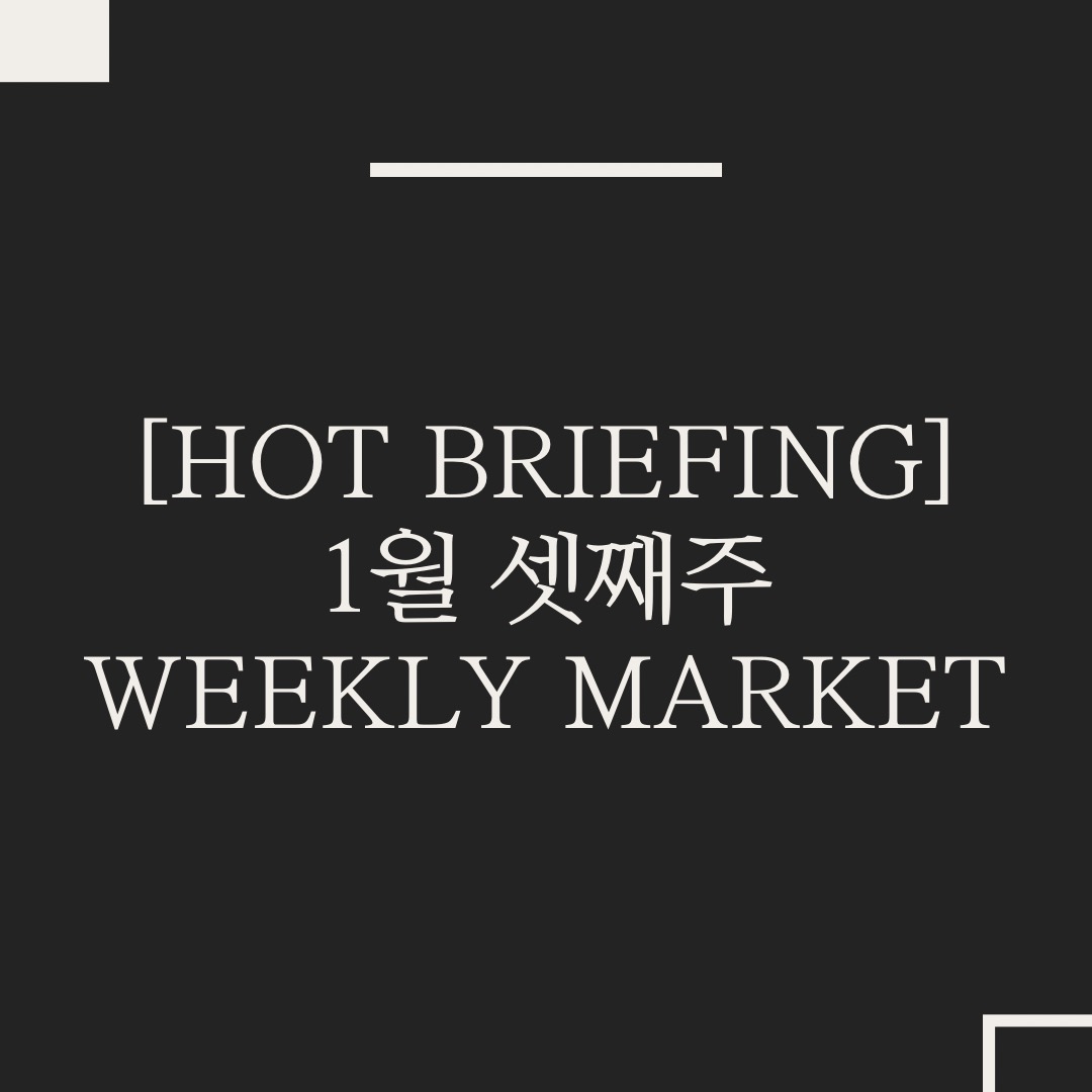  [Hot Briefing] 1월 셋째주 Weekly Market