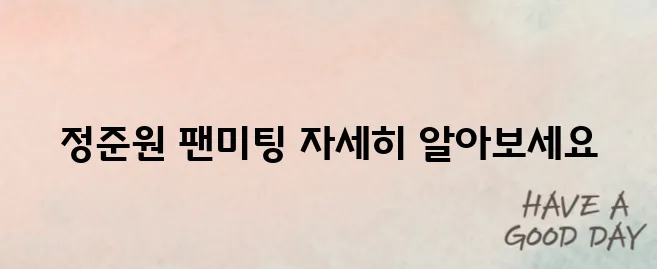 2025 정준원 팬미팅이 개최됩니다. The ONE day에 대한 장소와 시간, 그리고 예매 팁을 안내해 드립니다! 기대해 주시기 바랍니다.