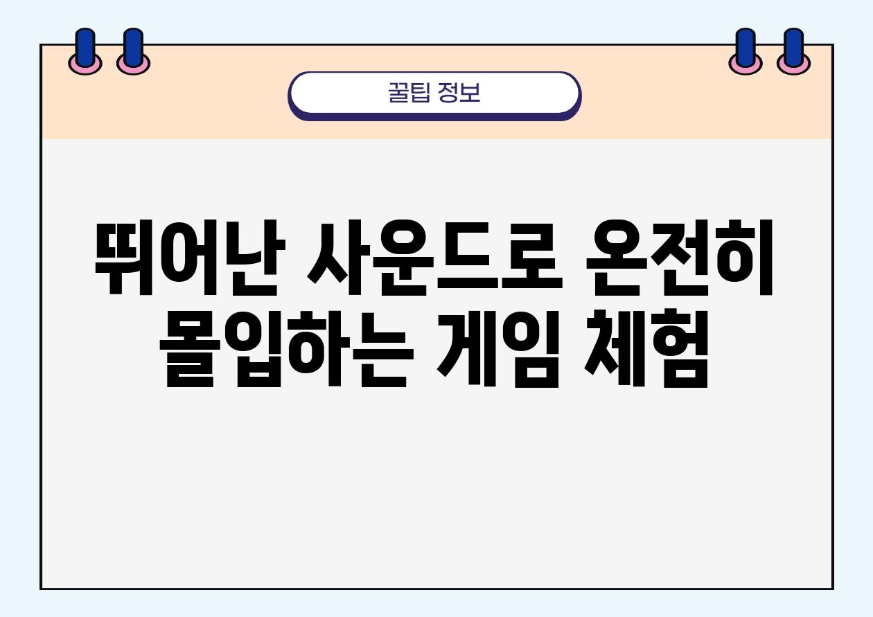 뛰어난 사운드로 온전히 몰입하는 게임 체험