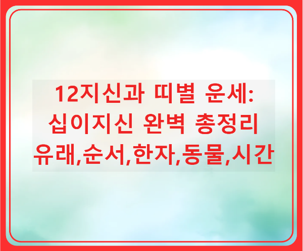 12지신과 띠별 운세: 십이지신 유래, 순서, 한자, 동물, 시간 총정리의 썸네일