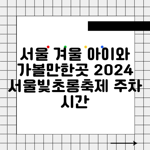 서울 겨울 아이와 가볼만한곳 2024 서울빛초롱축제 주차 시간