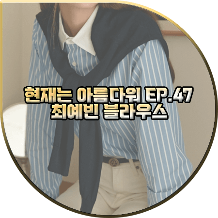  현재는 아름다워 47회 최예빈 블라우스 :: 드파운드 칼라 포인트 스트라이프 셔츠 : 나유나 패션