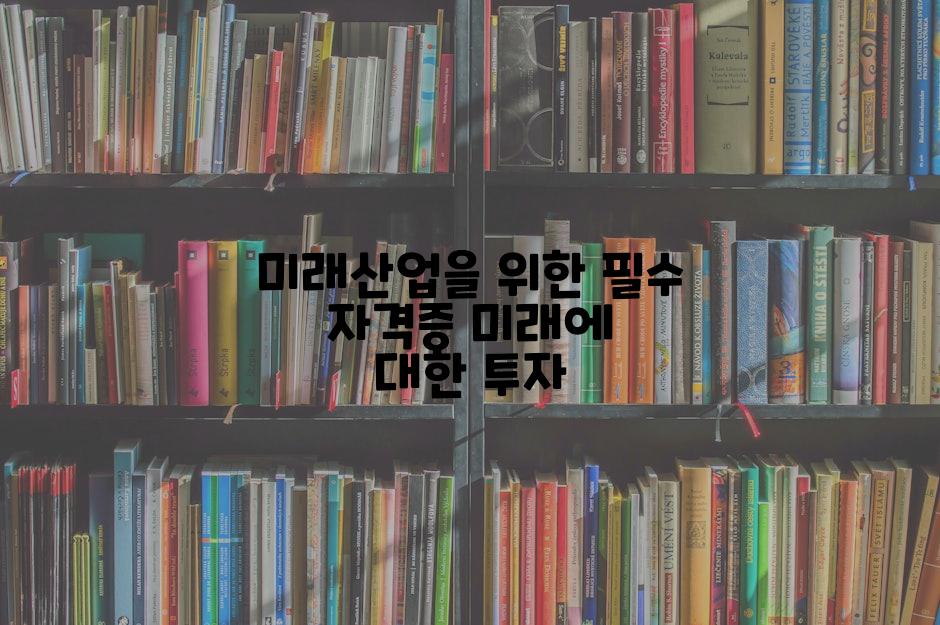 미래산업을 위한 필수 자격증 미래에 대한 투자