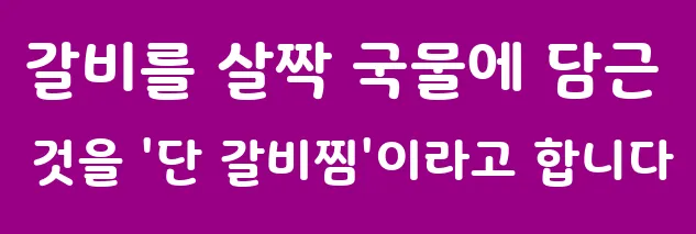 갈비를 살짝 국물에 담근 것을 '단 갈비찜'이라고 합니다