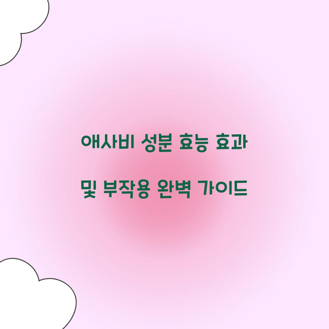 애사비 성분 효능 효과 및 부작용