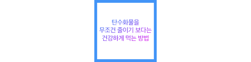 탄수화물을 무조건 줄이기 보다는 건강하게 먹는 방법