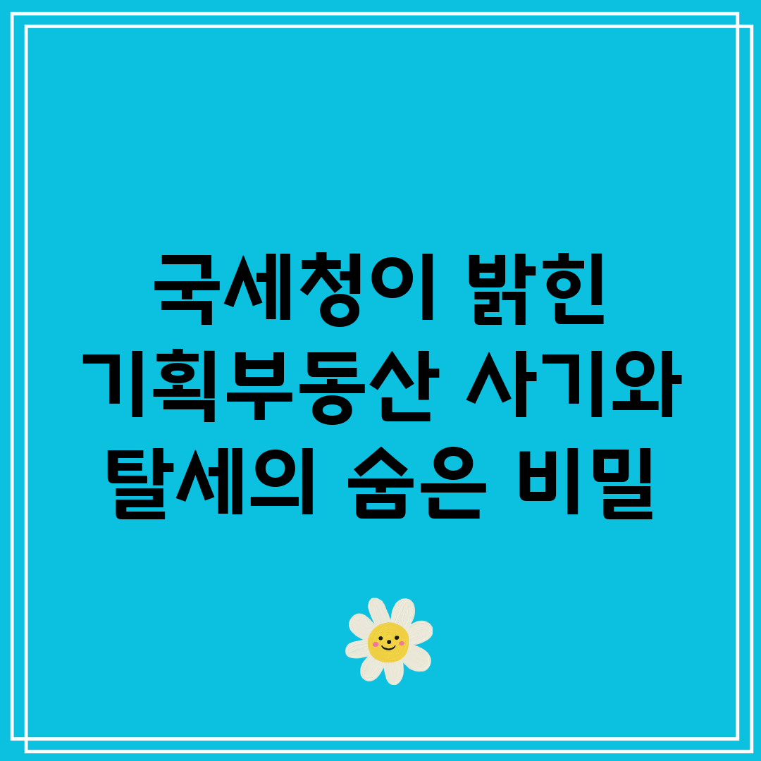 국세청이 밝힌 기획부동산 사기와 탈세의 숨은 비밀